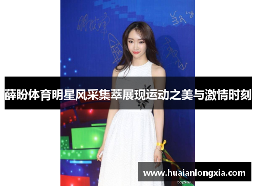 薛盼体育明星风采集萃展现运动之美与激情时刻