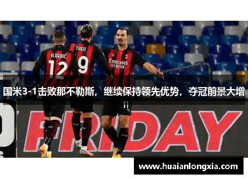 国米3-1击败那不勒斯，继续保持领先优势，夺冠前景大增