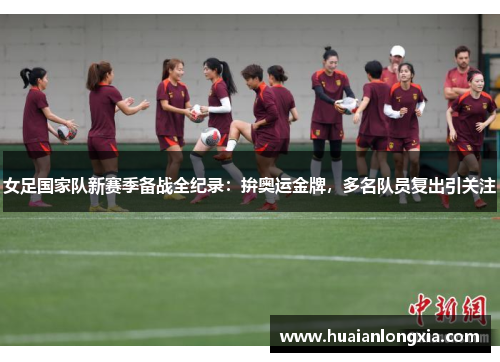女足国家队新赛季备战全纪录：拚奥运金牌，多名队员复出引关注